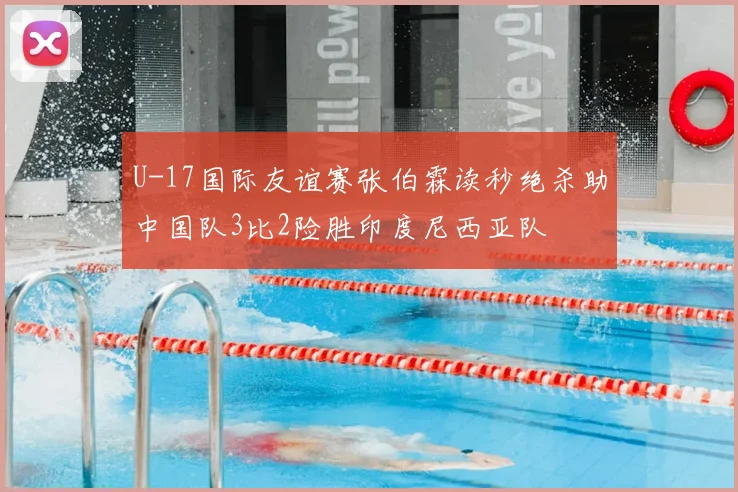 U-17国际友谊赛张伯霖读秒绝杀助中国队3比2险胜印度尼西亚队