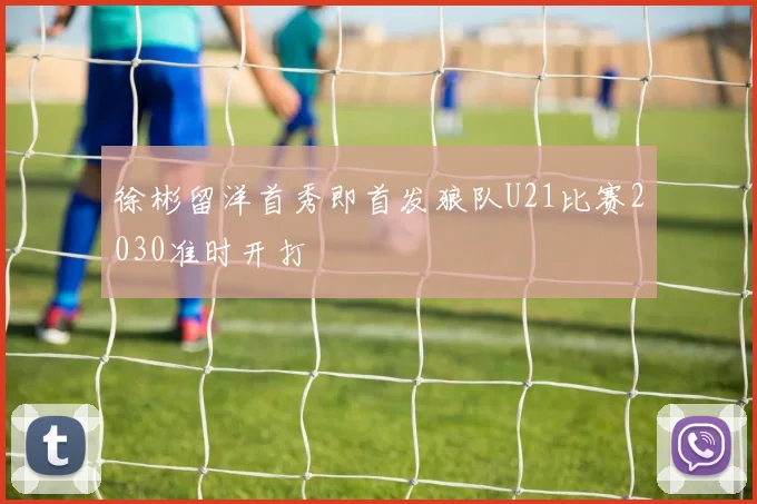 徐彬留洋首秀即首发狼队U21比赛2030准时开打