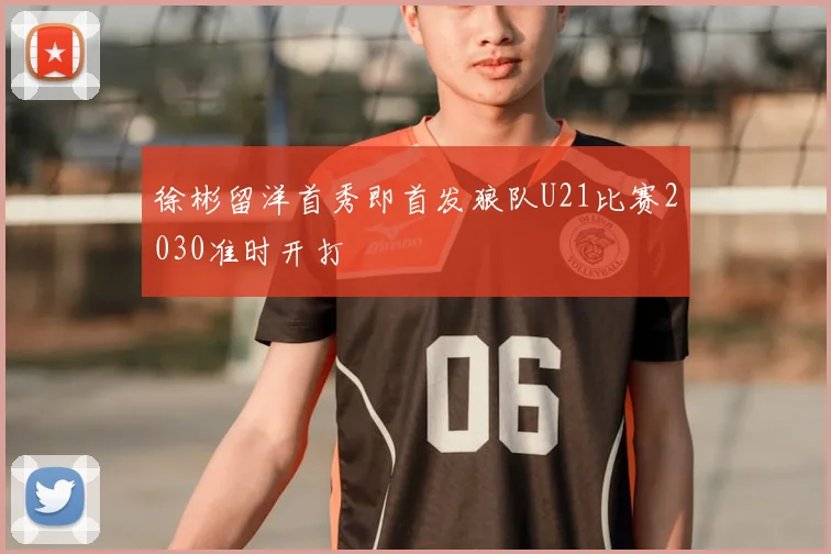 徐彬留洋首秀即首发狼队U21比赛2030准时开打