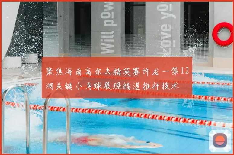 聚焦海南高尔夫精英赛许龙一第12洞关键小鸟球展现精湛推杆技术