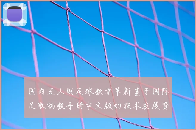 国内五人制足球教学革新基于国际足联执教手册中文版的技术发展资料实践