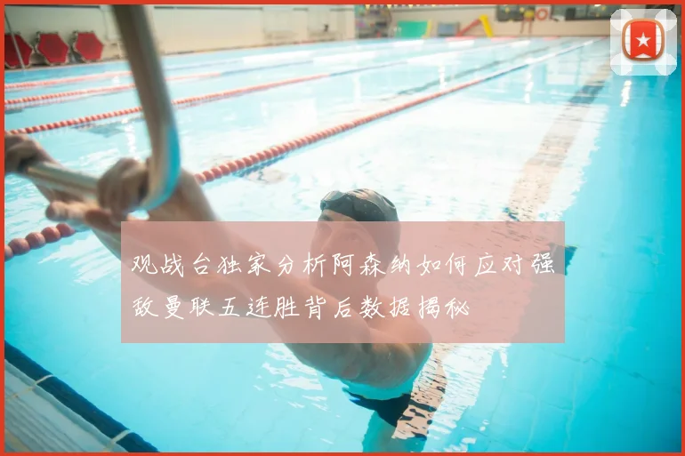 观战台独家分析阿森纳如何应对强敌曼联五连胜背后数据揭秘