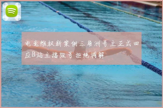 电竞维权新案例三角洲号主正式回应B站主播毁号拒绝调解