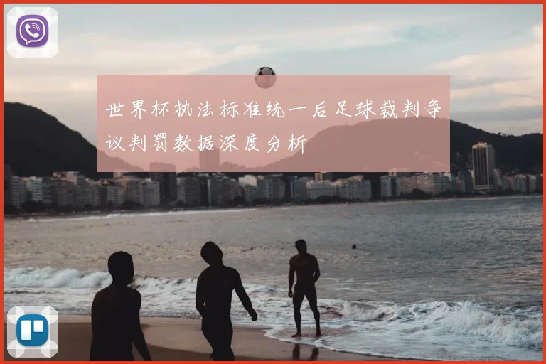 世界杯执法标准统一后足球裁判争议判罚数据深度分析