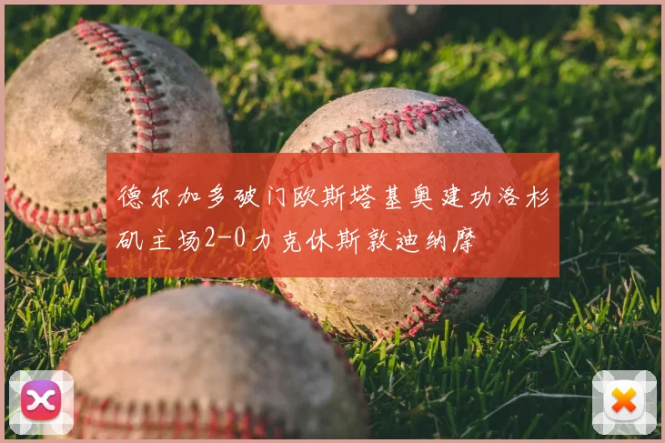 德尔加多破门欧斯塔基奥建功洛杉矶主场2-0力克休斯敦迪纳摩