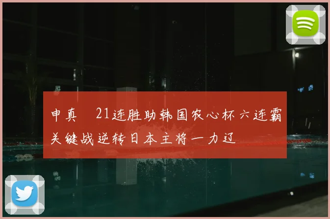 申真谞21连胜助韩国农心杯六连霸关键战逆转日本主将一力辽