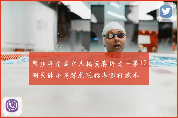 聚焦海南高尔夫精英赛许龙一第12洞关键小鸟球展现精湛推杆技术