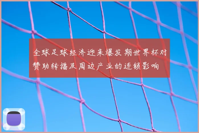 全球足球经济迎来爆发期世界杯对赞助转播及周边产业的连锁影响
