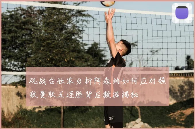 观战台独家分析阿森纳如何应对强敌曼联五连胜背后数据揭秘