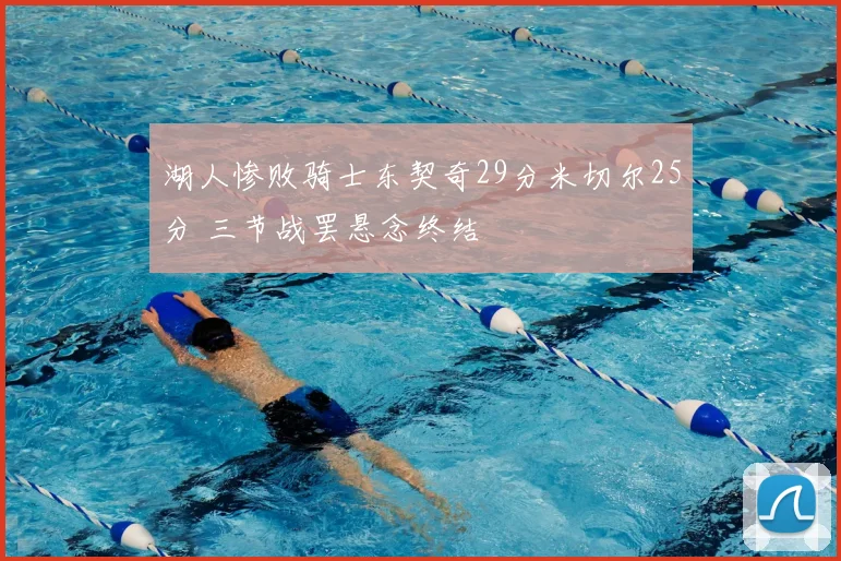 湖人惨败骑士东契奇29分米切尔25分 三节战罢悬念终结